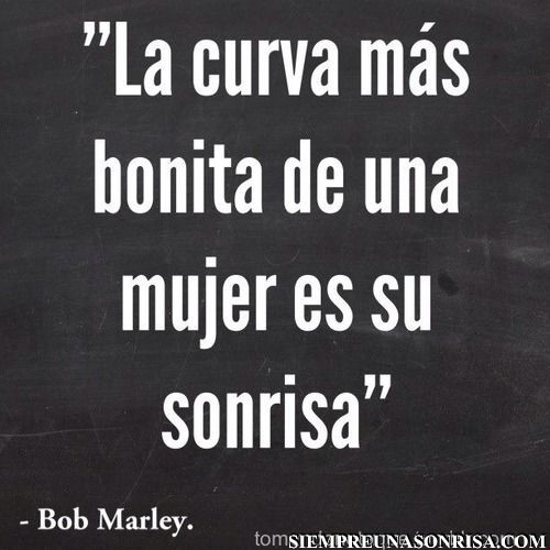 la curva mas bonita de una mujer es su sonrisa - Frases de Bob marley